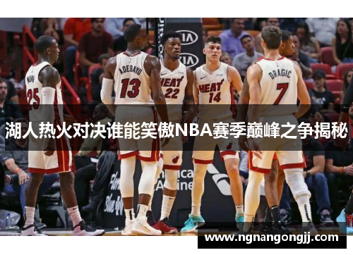 湖人热火对决谁能笑傲NBA赛季巅峰之争揭秘