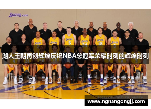 湖人王朝再创辉煌庆祝NBA总冠军荣耀时刻的辉煌时刻